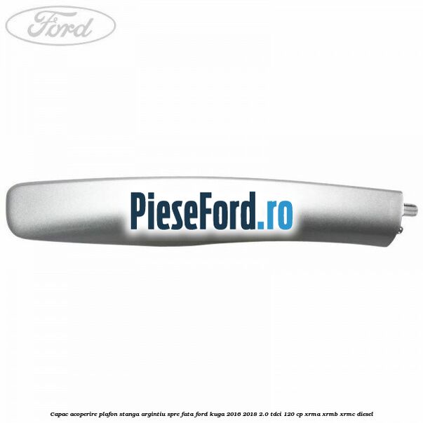 Capac acoperire plafon stanga argintiu spre fata Ford Kuga 2016-2018 2.0 TDCi 120 cp XRMA, XRMB, XRMC diesel