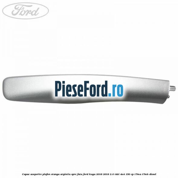 Capac acoperire plafon stanga argintiu spre fata Ford Kuga 2016-2018 2.0 TDCi 4x4 150 cp T7MA, T7MB diesel