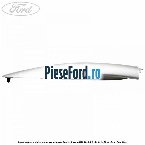 Capac acoperire plafon stanga argintiu spre fata Ford Kuga 2016-2018 2.0 TDCi 4x4 150 cp T7MA, T7MB diesel