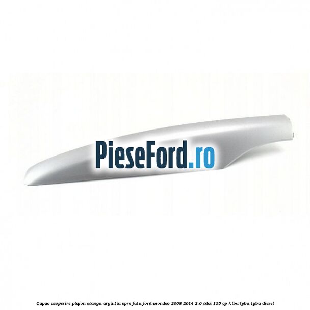 Capac acoperire plafon stanga argintiu spre fata Ford Mondeo 2008-2014 2.0 TDCi 115 cp KLBA, LPBA, TYBA diesel
