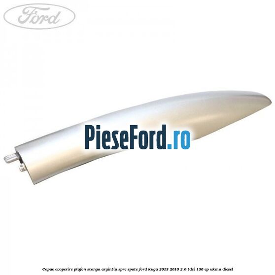 Capac acoperire plafon stanga argintiu spre spate Ford Kuga 2013-2016 2.0 TDCi 136 cp UKMA diesel