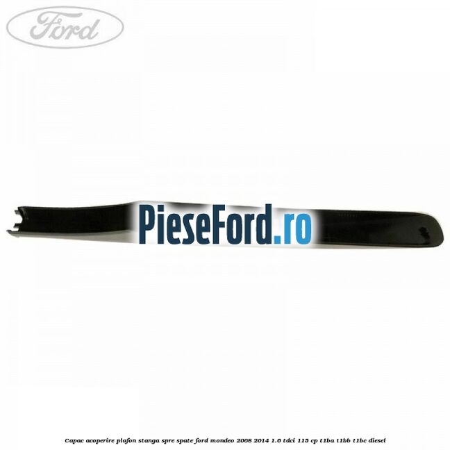Capac acoperire plafon stanga spre spate Ford Mondeo 2008-2014 1.6 TDCi 115 cp T1BA, T1BB, T1BC diesel