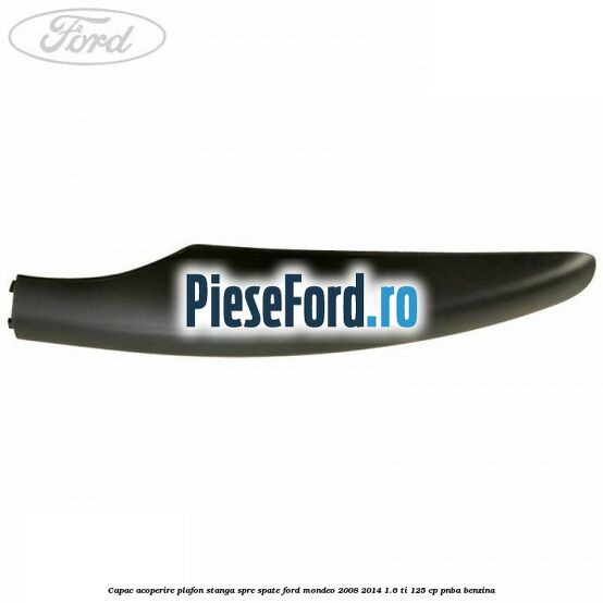 Capac acoperire plafon stanga spre spate Ford Mondeo 2008-2014 1.6 Ti 125 cp PNBA benzina