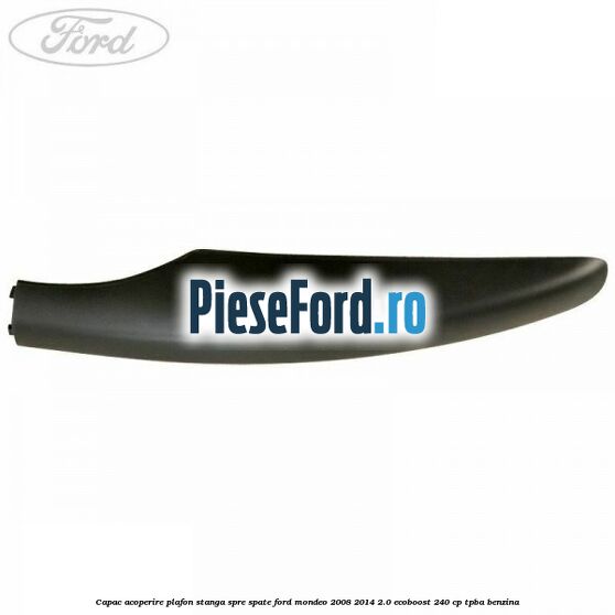 Capac acoperire plafon stanga spre spate Ford Mondeo 2008-2014 2.0 EcoBoost 240 cp Capac acoperire plafon stanga spre spate Ford Mondeo 2008-2014 2.0 EcoBoost 240 cp TPBA benzina