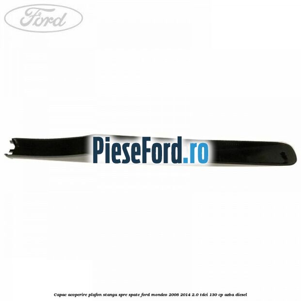 Capac acoperire plafon stanga spre spate Ford Mondeo 2008-2014 2.0 TDCi 130 cp Capac acoperire plafon stanga spre spate Ford Mondeo 2008-2014 2.0 TDCi 130 cp AZBA diesel
