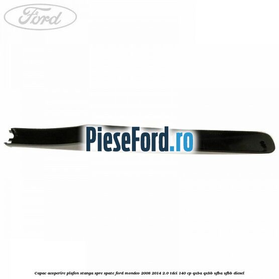 Capac acoperire plafon stanga spre spate Ford Mondeo 2008-2014 2.0 TDCi 140 cp QXBA, QXBB, UFBA, UFBB diesel