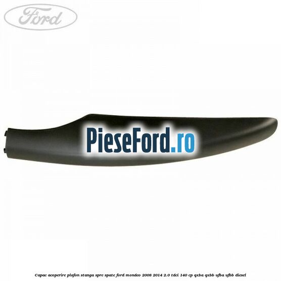Capac acoperire plafon stanga spre spate Ford Mondeo 2008-2014 2.0 TDCi 140 cp QXBA, QXBB, UFBA, UFBB diesel