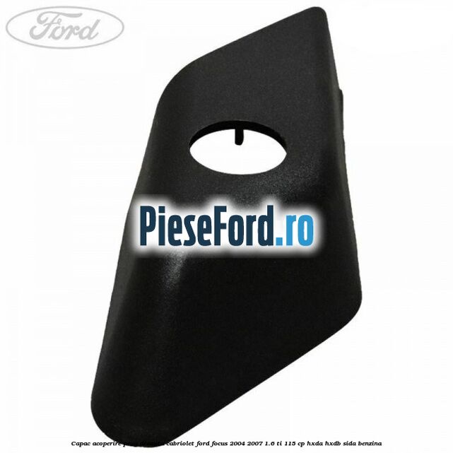 Capac acoperire prag dreapta cabriolet Ford Focus 2004-2007 1.6 Ti 115 cp Capac acoperire prag dreapta cabriolet Ford Focus 2004-2007 1.6 Ti 115 cp HXDA, HXDB, SIDA benzina