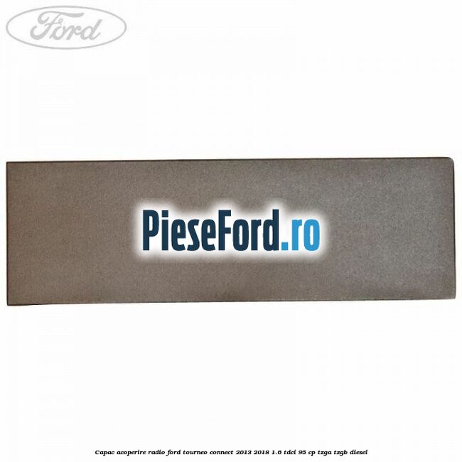 Capac acoperire radio Ford Tourneo Connect 2013-2018 1.6 TDCi 95 cp TZGA, TZGB diesel