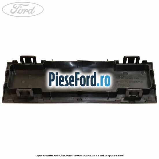 Capac acoperire radio Ford Transit Connect 2013-2018 1.5 TDCi 75 cp XUGA diesel