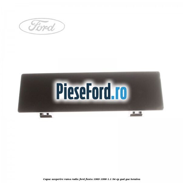 Capac acoperire rama radio Ford Fiesta 1989-1996 1.1 54 cp GUD, GUE benzina