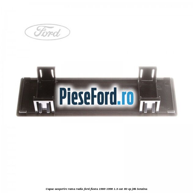 Capac acoperire rama radio Ford Fiesta 1989-1996 1.3 CAT 60 cp J6B benzina
