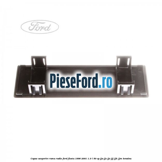Capac acoperire rama radio Ford Fiesta 1996-2001 1.3 i 50 cp JJA, JJC, JJE, JJJ, JJK, JJM benzina