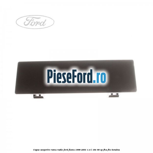 Capac acoperire rama radio Ford Fiesta 1996-2001 1.4 i 16V 90 cp FHA, FHE benzina