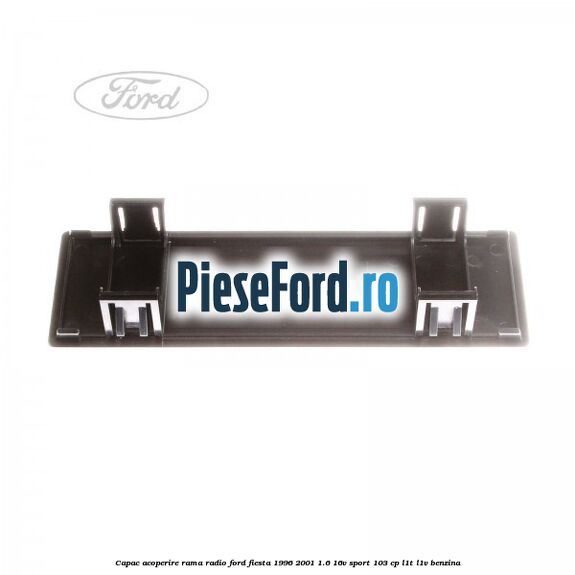 Capac acoperire rama radio Ford Fiesta 1996-2001 1.6 16V Sport 103 cp L1T, L1V benzina