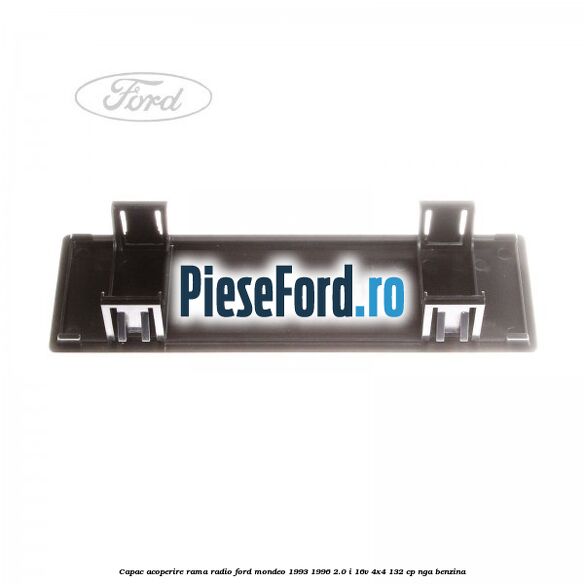 Capac acoperire rama radio Ford Mondeo 1993-1996 2.0 i 16V 4x4 132 cp Capac acoperire rama radio Ford Mondeo 1993-1996 2.0 i 16V 4x4 132 cp NGA benzina