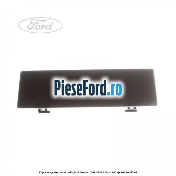Capac acoperire rama radio Ford Transit 1994-2000 2.5 TD  100 cp 4EB, 4EC diesel