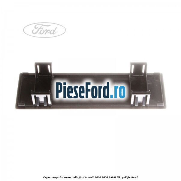 Capac acoperire rama radio Ford Transit 2000-2006 2.0 DI 75 cp D3FA diesel