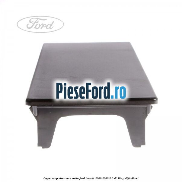 Capac acoperire rama radio Ford Transit 2000-2006 2.0 DI 75 cp D3FA diesel