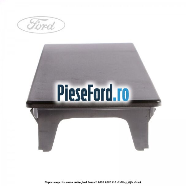 Capac acoperire rama radio Ford Transit 2000-2006 2.0 DI 86 cp F3FA diesel