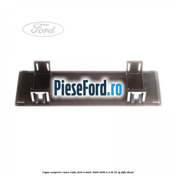 Capac acoperire rama radio Ford Transit 2000-2006 2.4 DI 75 cp F4FA diesel