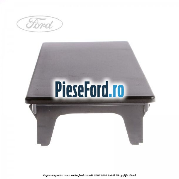 Capac acoperire rama radio Ford Transit 2000-2006 2.4 DI 75 cp F4FA diesel