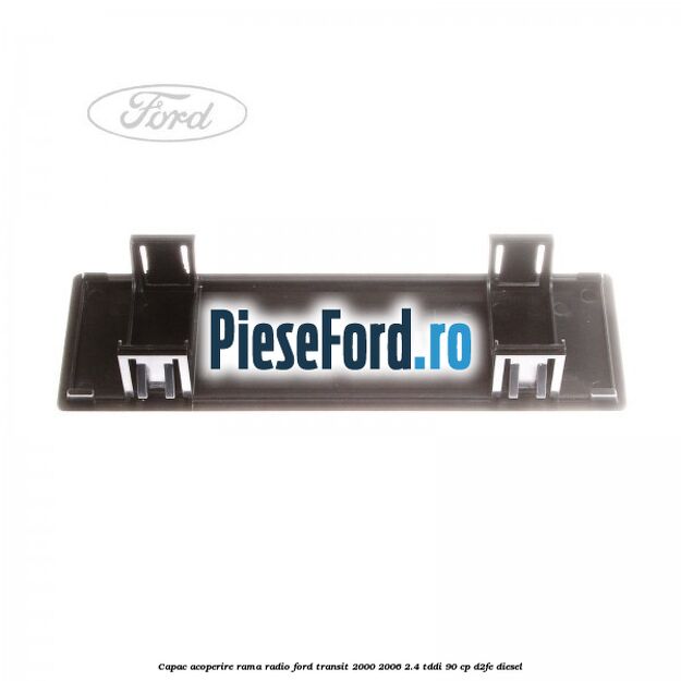 Capac acoperire rama radio Ford Transit 2000-2006 2.4 TDdi 90 cp D2FE diesel