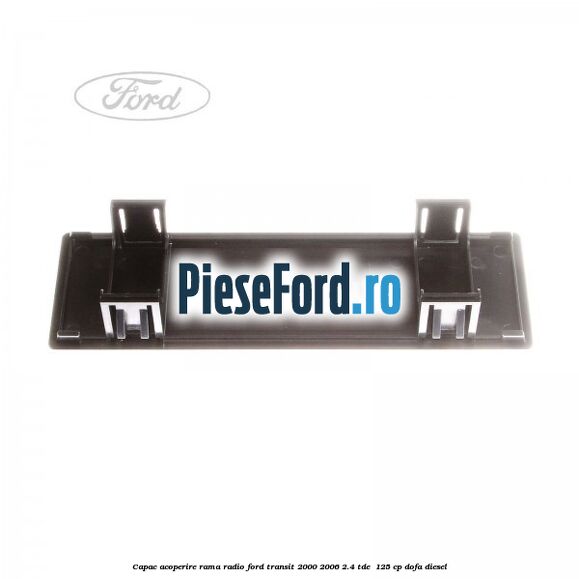 Capac acoperire rama radio Ford Transit 2000-2006 2.4 TDE  125 cp DOFA diesel