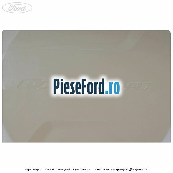 Capac acoperire roata de rezerva Ford EcoSport 2013-2018 1.0 EcoBoost 125 cp Capac acoperire roata de rezerva Ford EcoSport 2013-2018 1.0 EcoBoost 125 cp M1JC, M1JJ, M1JU benzina