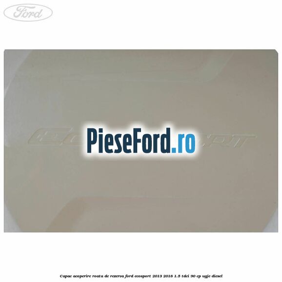 Capac acoperire roata de rezerva Ford EcoSport 2013-2018 1.5 TDCi 90 cp UGJE diesel