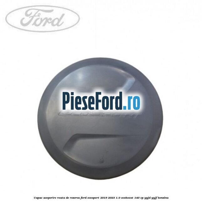 Capac acoperire roata de rezerva Ford EcoSport 2019-2023 1.0 EcoBoost 140 cp Capac acoperire roata de rezerva Ford EcoSport 2019-2023 1.0 EcoBoost 140 cp YYJD, YYJF benzina