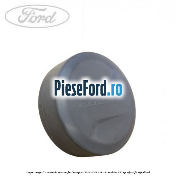Capac acoperire roata de rezerva Ford EcoSport 2019-2023 1.5 TDCi EcoBlue 125 cp ZTJA, ZTJB, ZTJC diesel