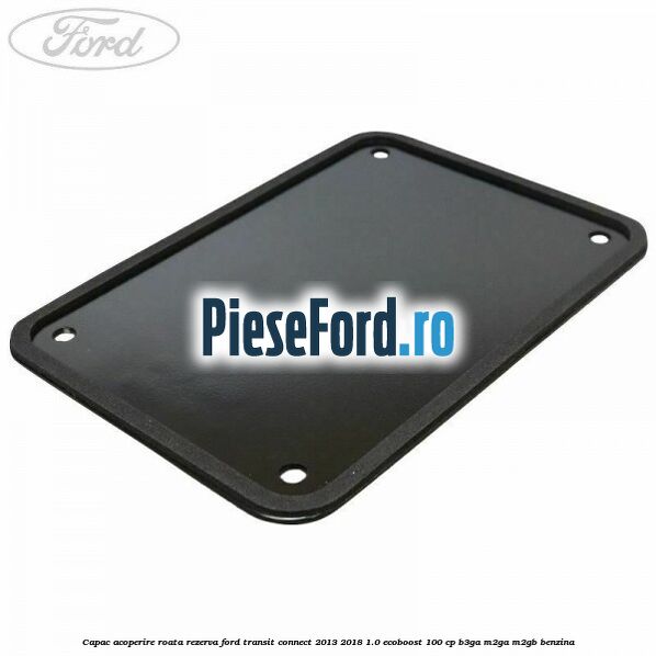 Capac acoperire roata rezerva Ford Transit Connect 2013-2018 1.0 EcoBoost 100 cp B3GA, M2GA, M2GB benzina