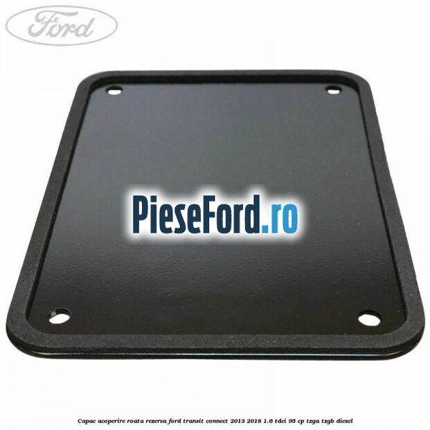 Capac acoperire roata rezerva Ford Transit Connect 2013-2018 1.6 TDCi 95 cp TZGA, TZGB diesel