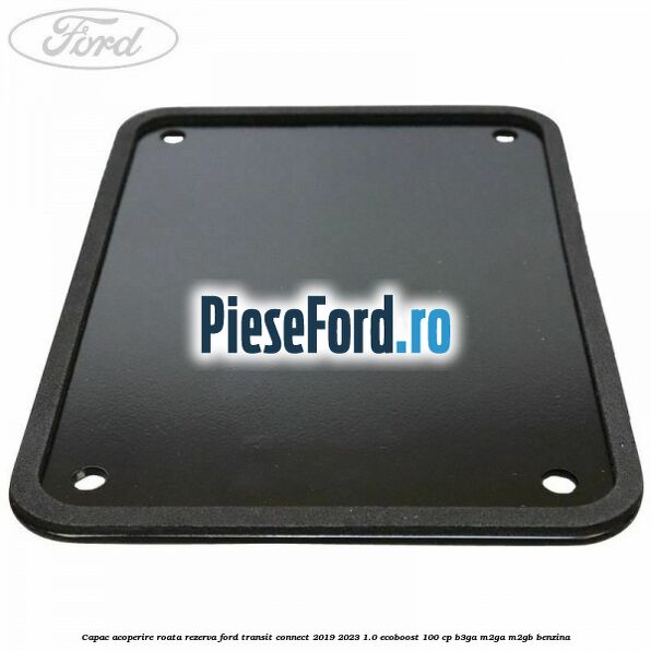 Capac acoperire roata rezerva Ford Transit Connect 2019-2023 1.0 EcoBoost 100 cp B3GA, M2GA, M2GB benzina
