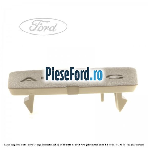 Capac acoperire stalp lateral stanga, inscriptie AIRBAG an 03/2010-04/2015 Ford Galaxy 2007-2014 1.6 EcoBoost 160 cp JTWA, JTWB benzina