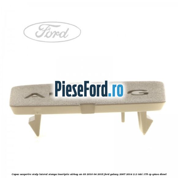 Capac acoperire stalp lateral stanga, inscriptie AIRBAG an 03/2010-04/2015 Ford Galaxy 2007-2014 2.2 TDCi 175 cp Capac acoperire stalp lateral stanga, inscriptie AIRBAG an 03/2010-04/2015 Ford Galaxy 2007-2014 2.2 TDCi 175 cp Q4WA diesel