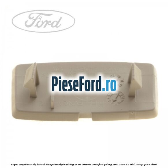 Capac acoperire stalp lateral stanga, inscriptie AIRBAG an 03/2010-04/2015 Ford Galaxy 2007-2014 2.2 TDCi 175 cp Capac acoperire stalp lateral stanga, inscriptie AIRBAG an 03/2010-04/2015 Ford Galaxy 2007-2014 2.2 TDCi 175 cp Q4WA diesel