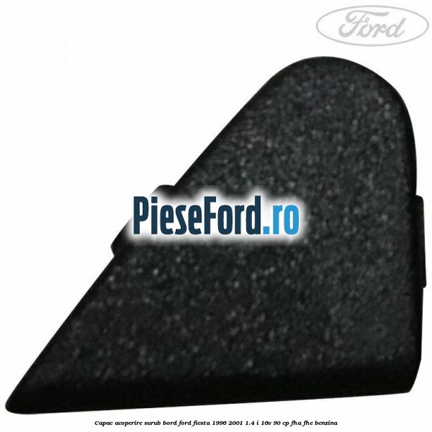 Capac acoperire surub bord Ford Fiesta 1996-2001 1.4 i 16V 90 cp Capac acoperire surub bord Ford Fiesta 1996-2001 1.4 i 16V 90 cp FHA, FHE benzina