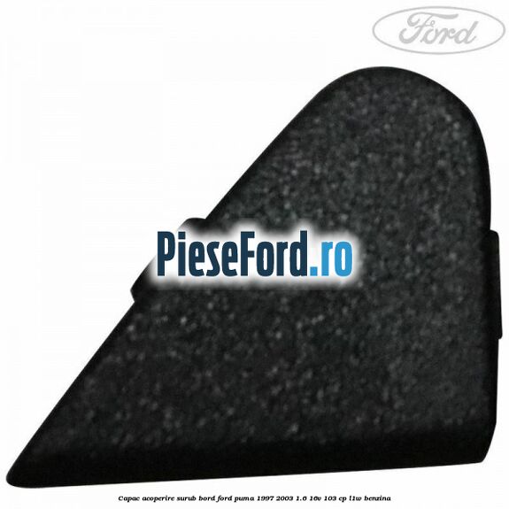 Capac acoperire surub bord Ford Puma 1997-2003 1.6 16V 103 cp L1W benzina
