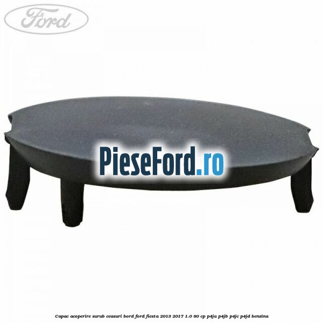 Capac acoperire surub ceasuri bord Ford Fiesta 2013-2017 1.0 80 cp Capac acoperire surub ceasuri bord Ford Fiesta 2013-2017 1.0 80 cp P4JA, P4JB, P4JC, P4JD benzina