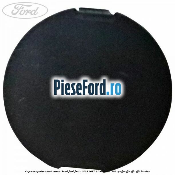 Capac acoperire surub ceasuri bord Ford Fiesta 2013-2017 1.0 EcoBoost 100 cp SFJA, SFJB, SFJC, SFJD benzina