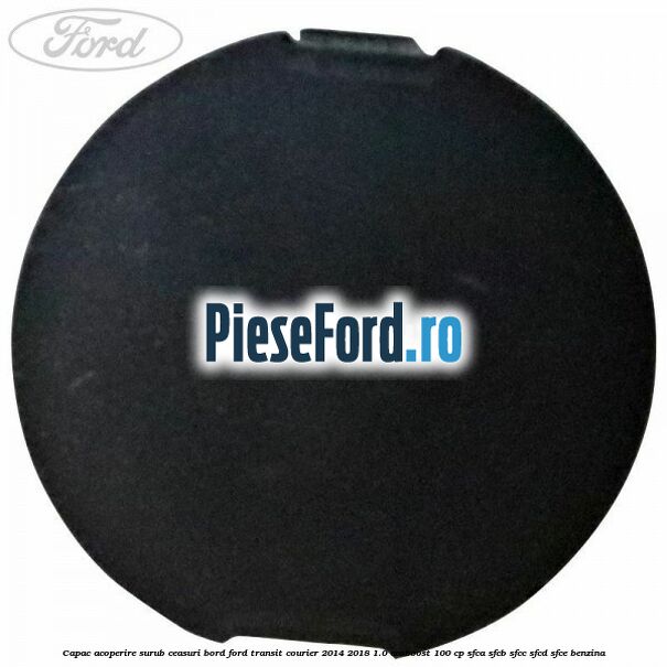 Capac acoperire surub ceasuri bord Ford Transit Courier 2014-2018 1.0 EcoBoost 100 cp SFCA, SFCB, SFCC, SFCD, SFCE benzina