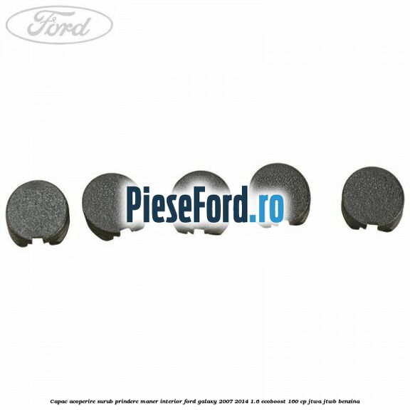 Capac acoperire surub prindere maner interior Ford Galaxy 2007-2014 1.6 EcoBoost 160 cp JTWA, JTWB benzina