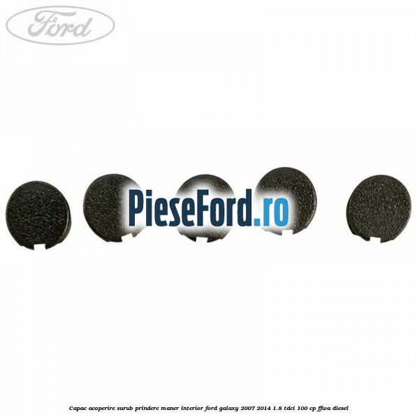 Capac acoperire surub prindere maner interior Ford Galaxy 2007-2014 1.8 TDCi 100 cp Capac acoperire surub prindere maner interior Ford Galaxy 2007-2014 1.8 TDCi 100 cp FFWA diesel