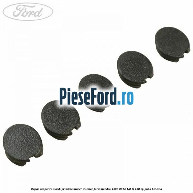 Capac acoperire surub prindere maner interior Ford Mondeo 2008-2014 1.6 Ti 125 cp Capac acoperire surub prindere maner interior Ford Mondeo 2008-2014 1.6 Ti 125 cp PNBA benzina
