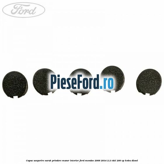 Capac acoperire surub prindere maner interior Ford Mondeo 2008-2014 2.2 TDCi 200 cp KNBA diesel