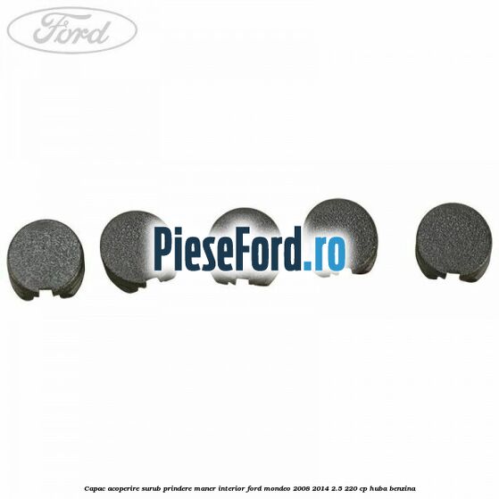 Capac acoperire surub prindere maner interior Ford Mondeo 2008-2014 2.5 220 cp HUBA benzina