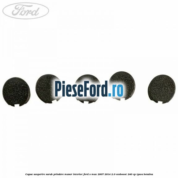 Capac acoperire surub prindere maner interior Ford S-Max 2007-2014 2.0 EcoBoost 240 cp TPWA benzina