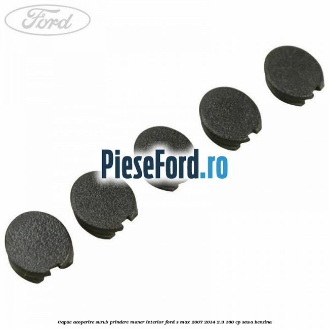 Capac acoperire surub prindere maner interior Ford S-Max 2007-2014 2.3 160 cp Capac acoperire surub prindere maner interior Ford S-Max 2007-2014 2.3 160 cp SEWA benzina